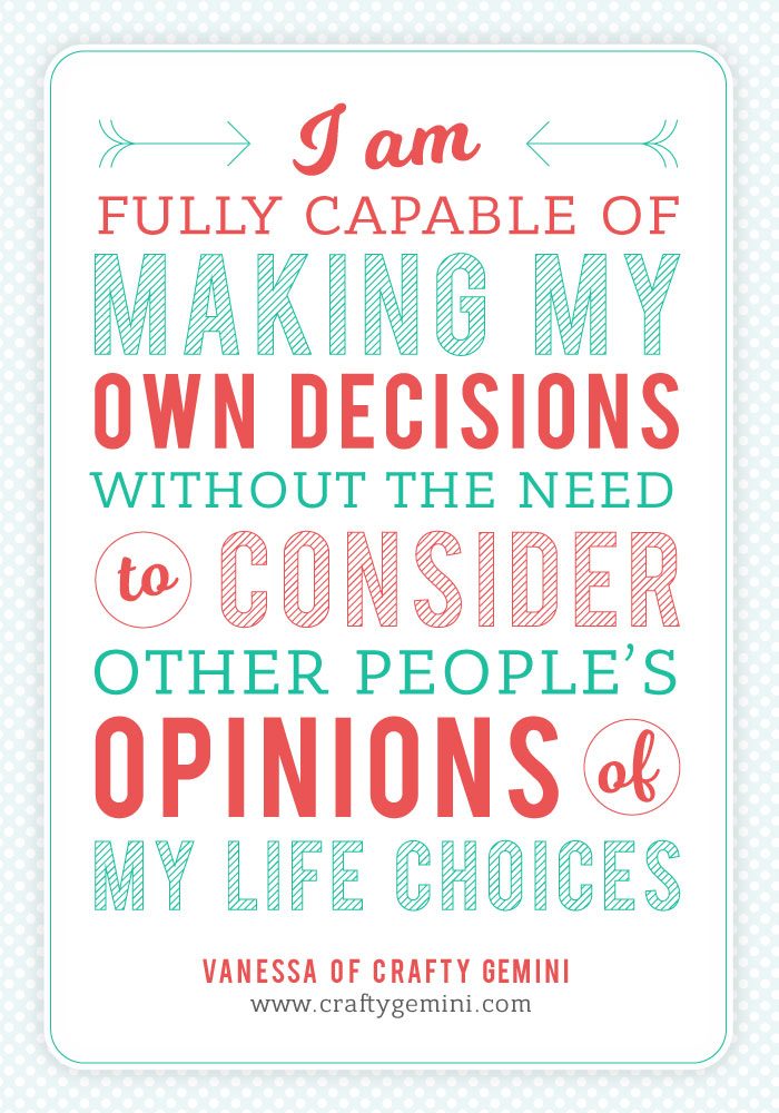 I am fully capable of making my own decisions without the need to consider other people’s opinions on my life choices